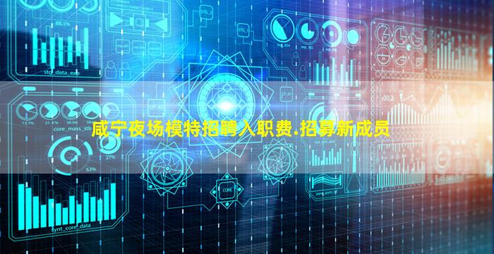 咸宁夜场模特招聘入职费.招募新成员