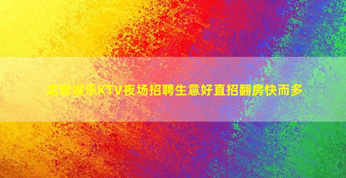 龙岩娱乐KTV夜场招聘生意好直招翻房快而多